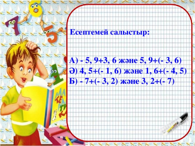Есептемей салыстыр: А) - 5, 9+3, 6 және 5, 9+(- 3, 6) Ә) 4, 5+(- 1, 6) және 1, 6+(- 4, 5) Б) - 7+(- 3, 2) және 3, 2+(- 7)