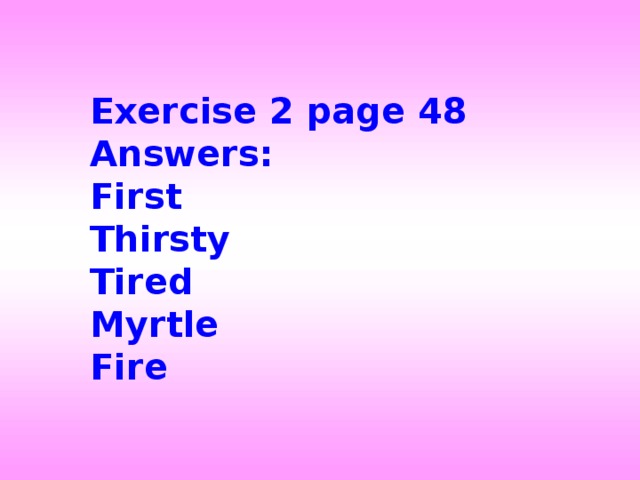 Exercise 2 page 48 Answers: First Thirsty Tired Myrtle Fire 