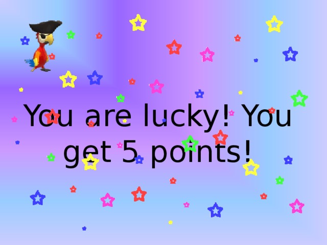 You are lucky! You get 5 points! 