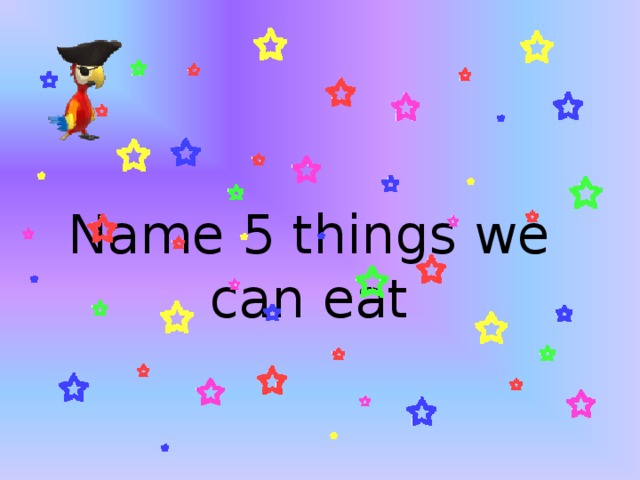 Name 5 things we can eat 