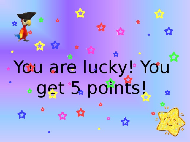 You are lucky! You get 5 points! 
