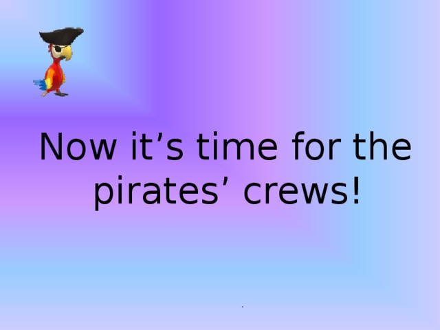 Now it’s time for the  pirates’ crews!  . 