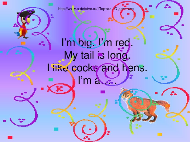  http://www.o-detstve.ru/ Портал «О детстве» I’m big. I’m red.  My tail is long.  I like cocks and hens.  I’m a… . 
