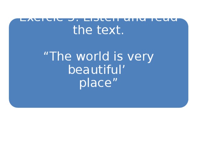 Exercie 5. Listen and read the text.   “The world is very beautiful’  place”    5 