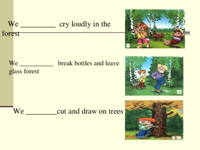  We _________ cry loudly in the forest  We __________ break bottles and leave  glass forest We ________cut and draw on trees 