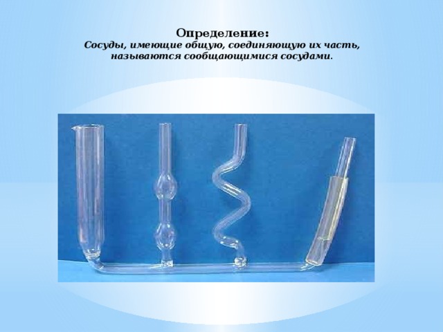 Определение:  Сосуды, имеющие общую, соединяющую их часть, называются сообщающимися сосудами .   