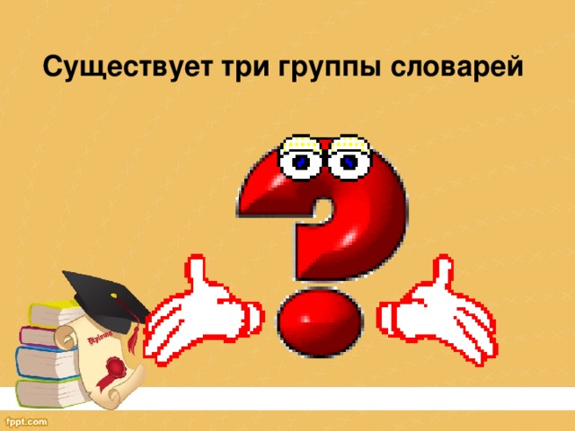 Существует три группы словарей