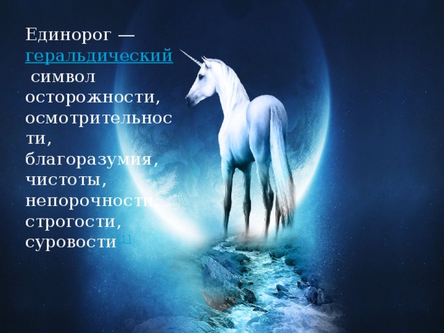 Единорог —  геральдический  символ осторожности, осмотрительности, благоразумия, чистоты, непорочности, строгости, суровости [1 ] 