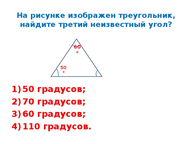 На рисунке изображен треугольник, найдите третий неизвестный угол? 60 0 50 0 50 градусов; 70 градусов; 60 градусов; 110 градусов. 