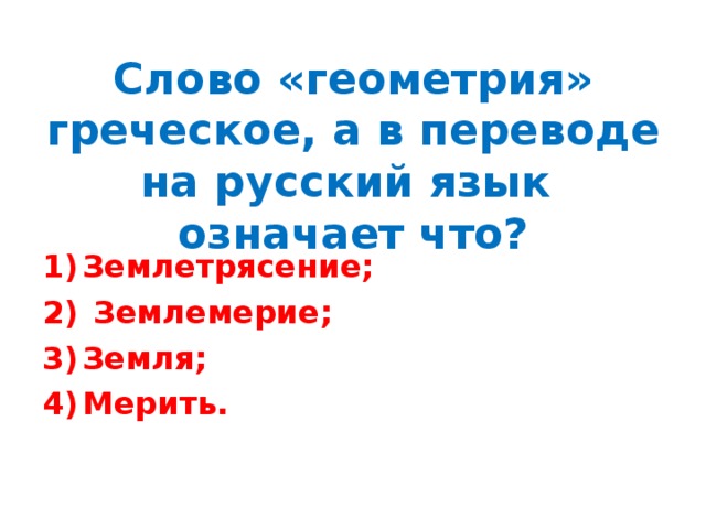 Слово «геометрия» греческое, а в переводе на русский язык означает что? Землетрясение;  Землемерие; Земля; Мерить. 