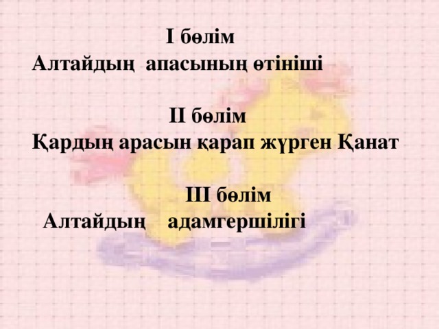  І бөлім  Алтайдың апасының өтініші    ІІ бөлім  Қардың арасын қарап жүрген Қанат    ІІІ бөлім  Алтайдың адамгершілігі   