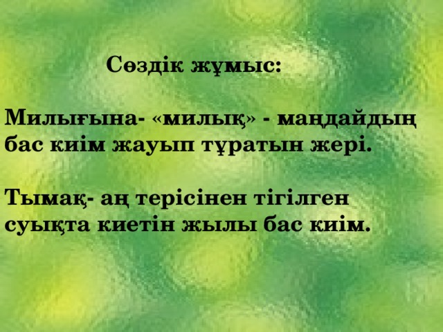  Сөздік жұмыс:  Милығына- «милық» - маңдайдың бас киім жауып тұратын жері.  Тымақ- аң терісінен тігілген суықта киетін жылы бас киім.   