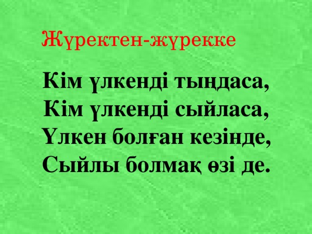 Жүректен-жүрекке Кім үлкенді тыңдаса,  Кім үлкенді сыйласа,  Үлкен болған кезінде,  Сыйлы болмақ өзі де. 