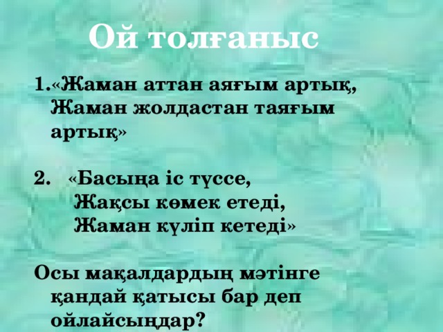 Ой толғаныс «Жаман аттан аяғым артық,  Жаман жолдастан таяғым артық»   «Басыңа іс түссе,  Жақсы көмек етеді,  Жаман күліп кетеді»  Осы мақалдардың мәтінге қандай қатысы бар деп ойлайсыңдар?   