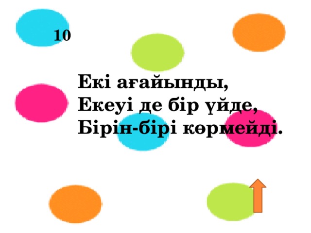 10 Екі ағайынды,   Екеуі де бір үйде,   Бірін-бірі көрмейді. 