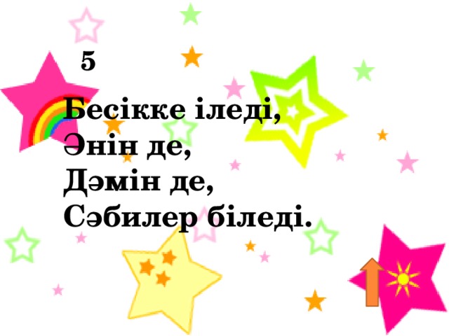 5 Бесiкке iледi,   Әнiн де,   Дәмiн де,   Сәбилер бiледi. 