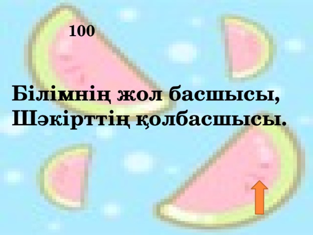 100 Бiлiмнiң жол басшысы,   Шәкiрттiң қолбасшысы.     