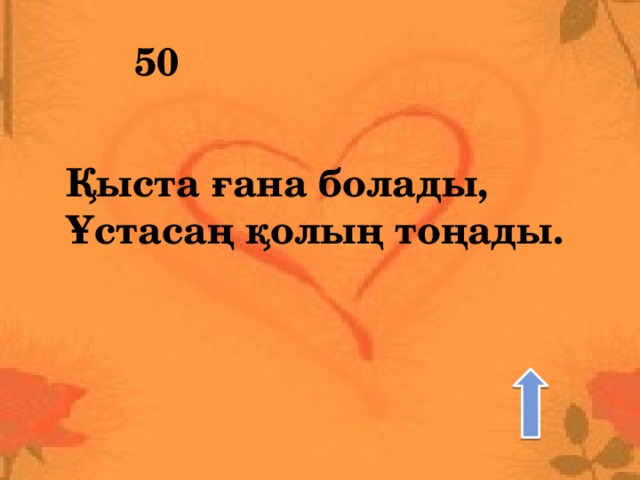 50 Қыста ғана болады, Ұстасаң қолың тоңады. 