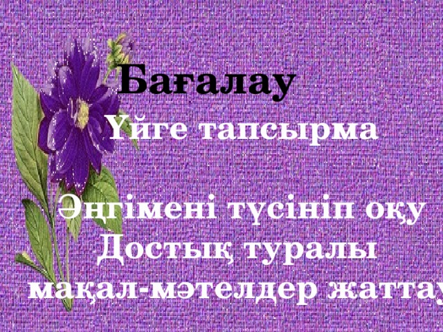 Бағалау Үйге тапсырма  Әңгімені түсініп оқу Достық туралы мақал-мәтелдер жаттау 