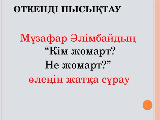 Өткенді пысықтау Мұзафар Әлімбайдың “Кім жомарт? Не жомарт?” өлеңін жатқа сұрау 