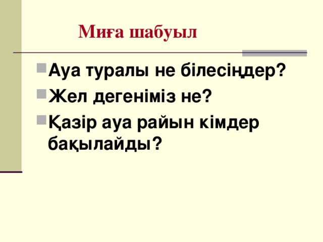  Миға шабуыл Ауа туралы не білесіңдер? Жел дегеніміз не? Қазір ауа райын кімдер бақылайды?  