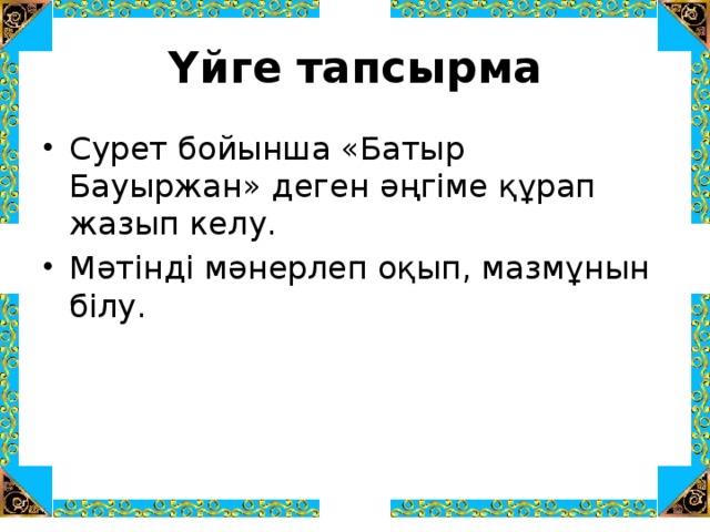 Үйге тапсырма Сурет бойынша «Батыр Бауыржан» деген әңгіме құрап жазып келу. Мәтінді мәнерлеп оқып, мазмұнын білу. 