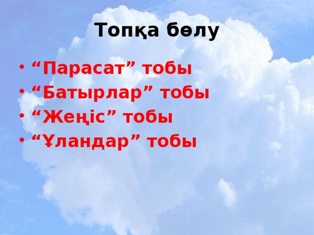 Топқа бөлу “ Парасат” тобы “ Батырлар” тобы “ Жеңіс” тобы “ Ұландар” тобы 
