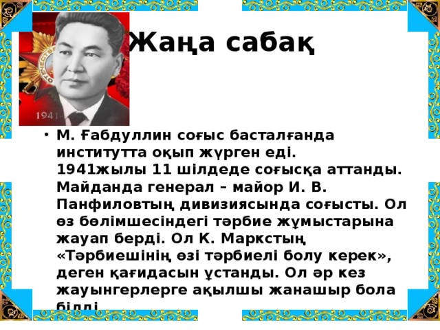 Жаңа сабақ М. Ғабдуллин соғыс басталғанда институтта оқып жүрген еді.  1941жылы 11 шілдеде соғысқа аттанды. Майданда генерал – майор И. В. Панфиловтың дивизиясында соғысты. Ол өз бөлімшесіндегі тәрбие жұмыстарына жауап берді. Ол К. Маркстың «Тәрбиешінің өзі тәрбиелі болу керек», деген қағидасын ұстанды. Ол әр кез жауынгерлерге ақылшы жанашыр бола білді. 