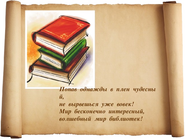 Попав  однажды  в  плен  чудесный, не  вырвешься  уже  вовек! Мир  бесконечно  интересный, волшебный  мир  библиотек!   