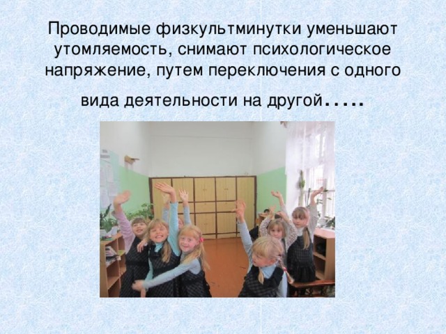 Проводимые физкультминутки уменьшают утомляемость, снимают психологическое напряжение, путем переключения с одного вида деятельности на другой ….. 