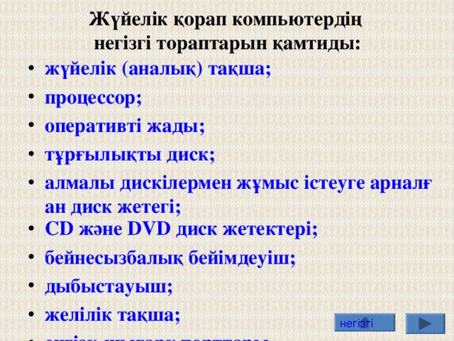 Жүйелік қорап компьютердің  негізгі тораптарын қамтиды: жүйелік (аналық) тақша; процессор; оперативті жады; тұрғылықты диск; алмалы дискілермен жұмыс істеуге арналған диск жетегі; С D және DVD диск жетектері; бейнесызбалық бейімдеуіш; дыбыстауыш; желілік тақша; енгізу-шығару порттары.  негізгі 