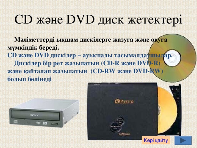 Алмалы дискілермен  жұмыс істеуге арналған диск жетегі  3,5 – дюймдік дискеттерді оқиды. Бұл дискілер ауыстырылатын тасымалдаушылар болып саналады.  Олардың сыйымдылығы 1,44 Мб. Компьютерде алмалы дискілерге арналған диск жетегіне “А” әрпі белгіленеді. Кері қайту 