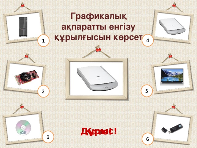 Ақпаратты өңдеу құрылғысын көрсет 4 1 5 2 Дұрыс! Қате! 3 6 