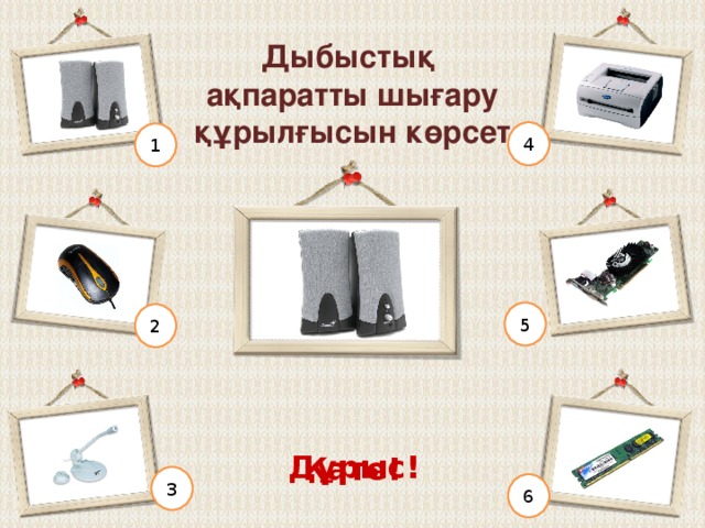 Графикалық ақпаратты шығару құрылғысын көрсет 4 1 5 2 Дұрыс! Қате! 3 6 