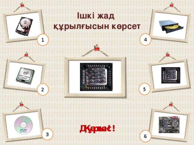 Жүйелік блогта болатын құрылғыны көрсет 4 1 5 2 Дұрыс! Қате! 3 6 