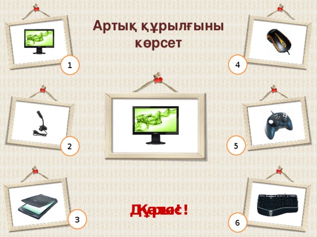 Артық құрылғыны көрсет 4 1 5 2 Дұрыс! Қате! 3 6 