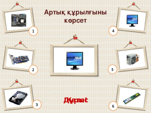 Артық құрылғыны көрсет 4 1 5 2 Қате! Дұрыс! 3 6 