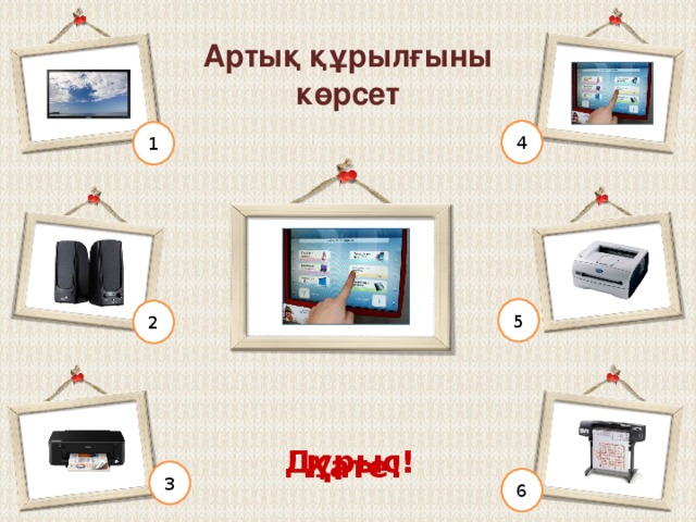 Артық құрылғыны көрсет 4 1 5 2 Қате! Дұрыс! 3 6 