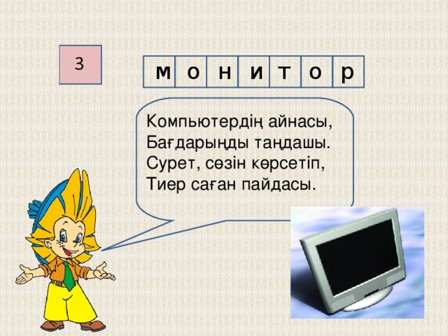 к о м п ь ю т р е 1 Бар нәрсеге жетік, Миы күшті тетік. Ол арқылы сөйлесіп, Кетесің шетелге де өтіп. 