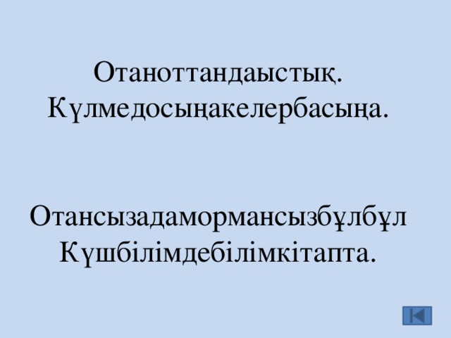   Отаноттандаыстық.  Күлмедосыңакелербасыңа.    Отансызадамормансызбұлбұл  Күшбілімдебілімкітапта.   