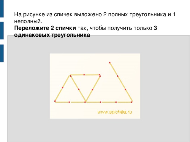 На рисунке из спичек выложено 2 полных треугольника и 1 неполный.  Переложите 2 спички так, чтобы получить только 3 одинаковых треугольника   