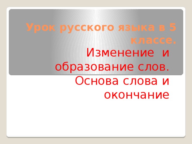 Урок русского языка в 5 классе. Изменение и образование слов.  Основа слова и окончание 