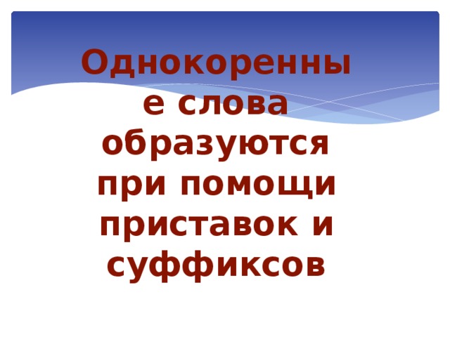 Однокоренные слова образуются при помощи приставок и суффиксов 