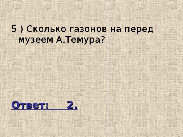 5 ) Сколько газонов на перед музеем А.Темура? Ответ: 2. 