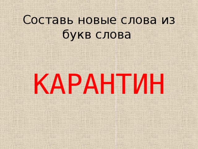 Составь новые слова из букв слова КАРАНТИН 