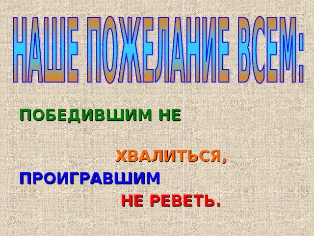  ПОБЕДИВШИМ НЕ   ХВАЛИТЬСЯ,  ПРОИГРАВШИМ  НЕ РЕВЕТЬ. 