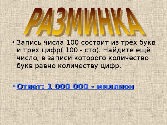 Запись числа 100 состоит из трёх букв и трех цифр( 100 - сто). Найдите ещё число, в записи которого количество букв равно количеству цифр.  Ответ: 1 000 000 - миллион  