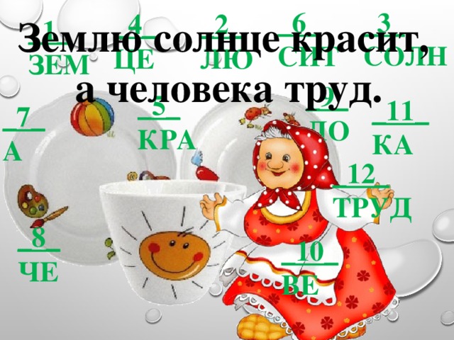 _3_  солн _6_  сит _4_  це _2_  лю Землю солнце красит, а человека труд. _1_  Зем _9_  ло _5_  кра _11_  ка _7_  а _12_  труд _8_  че _10_  ве 