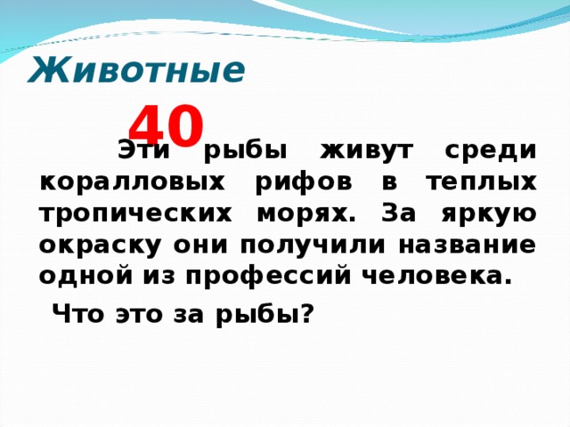 Животные  4 0  Эти рыбы живут среди коралловых рифов в теплых тропических морях. За яркую окраску они получили название одной из профессий человека.  Что это за рыбы?  