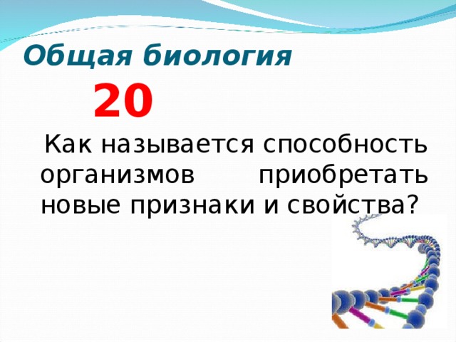 Общая биология 2 0  Как называется способность организмов приобретать новые признаки и свойства?  